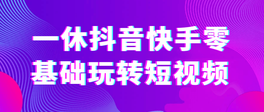 一休抖音快手零基础玩转短视频课