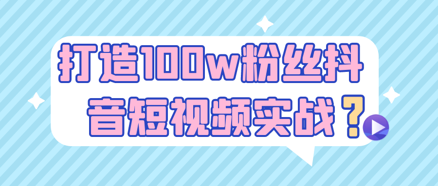 抖音涨粉视频教程：打造100w粉丝抖音短视频实战教学